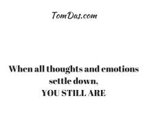 When all thoughts and emotions settle down,YOU STILL ARE
